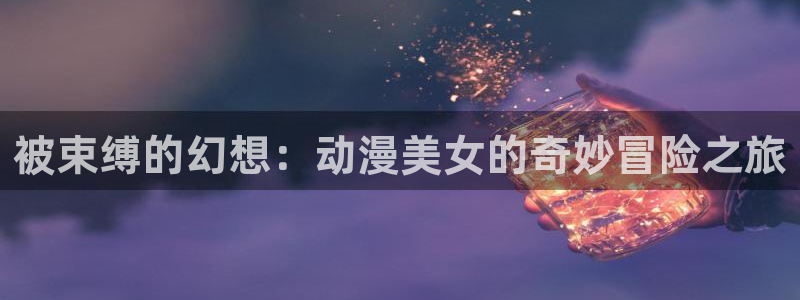 韩漫漫画大全免费：被束缚的幻想：动漫美女的奇妙冒险之旅配图
