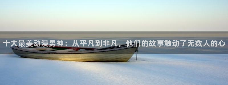 韩国漫画大全阅读：十大最美动漫男神：从平凡到非凡，他们的故事触动了无数人的心配图