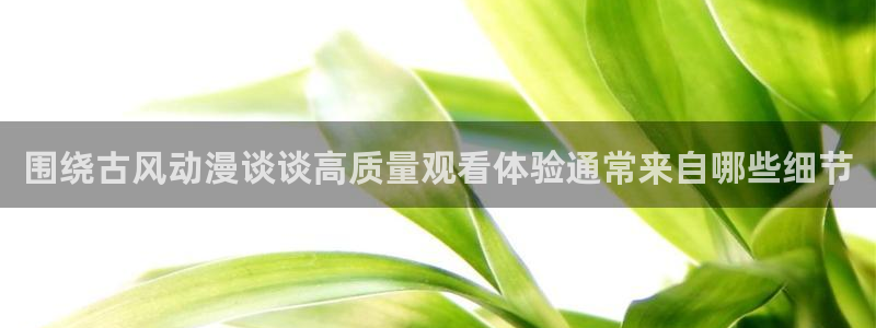 韩漫中文漫画在线：围绕古风动漫谈谈高质量观看体验通常来自哪些细节配图