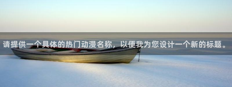 韩漫漫画在哪看：请提供一个具体的热门动漫名称，以便我为您设计一个新的标题。配图