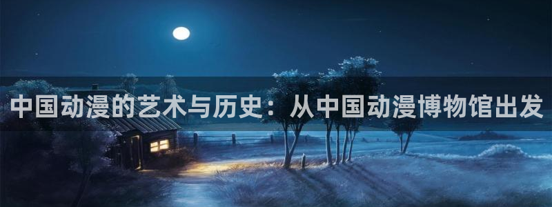 韩漫漫画网：中国动漫的艺术与历史：从中国动漫博物馆出发配图