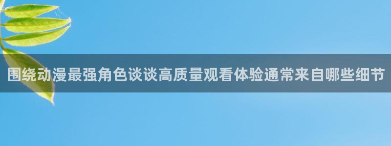 2026韩漫在线阅读:围绕动漫最强角色谈谈高质量观看体验通常来自哪些细节配图