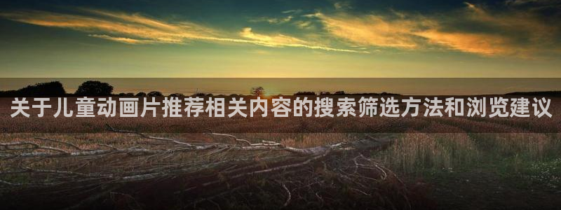 韩漫少年漫画推荐:关于儿童动画片推荐相关内容的搜索筛选方法和浏览建议配图
