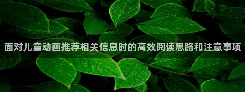 韩漫漫画推荐:面对儿童动画推荐相关信息时的高效阅读思路和注意事项配图