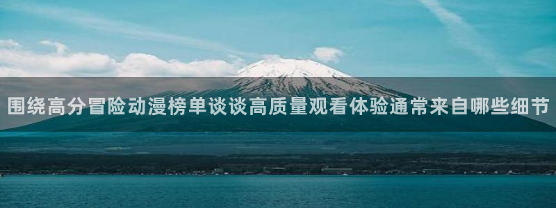 韩漫漫画在线阅读免费:围绕高分冒险动漫榜单谈谈高质量观看体验通常来自哪些细节配图