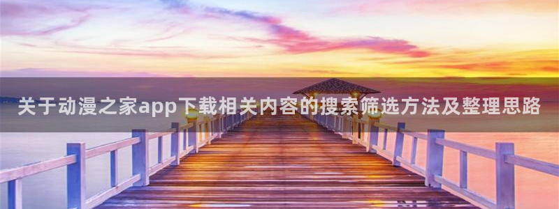 韩漫漫画今日更新:关于动漫之家app下载相关内容的搜索筛选方法及整理思路配图