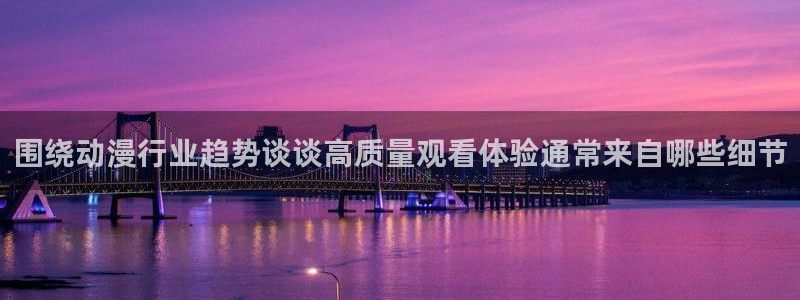 韩漫漫画手机免费阅读:围绕动漫行业趋势谈谈高质量观看体验通常来自哪些细节配图