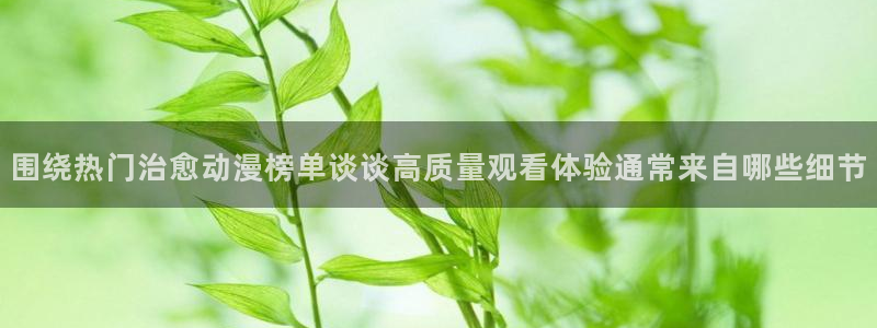 韩漫漫画热门新作:围绕热门治愈动漫榜单谈谈高质量观看体验通常来自哪些细节配图