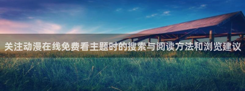 韩国漫画:关注动漫在线免费看主题时的搜索与阅读方法和浏览建议配图