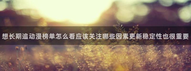 韩漫漫画中文版在线阅读：想长期追动漫榜单怎么看应该关注哪些因素更新稳定性也很重要配图